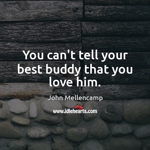 You can’t tell your best buddy that you love him. John Mellencamp Picture Quote