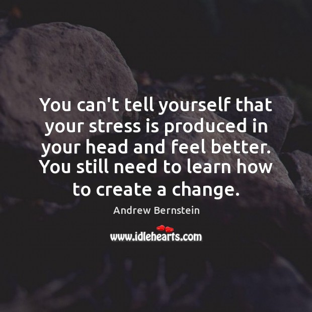 You can’t tell yourself that your stress is produced in your head Andrew Bernstein Picture Quote