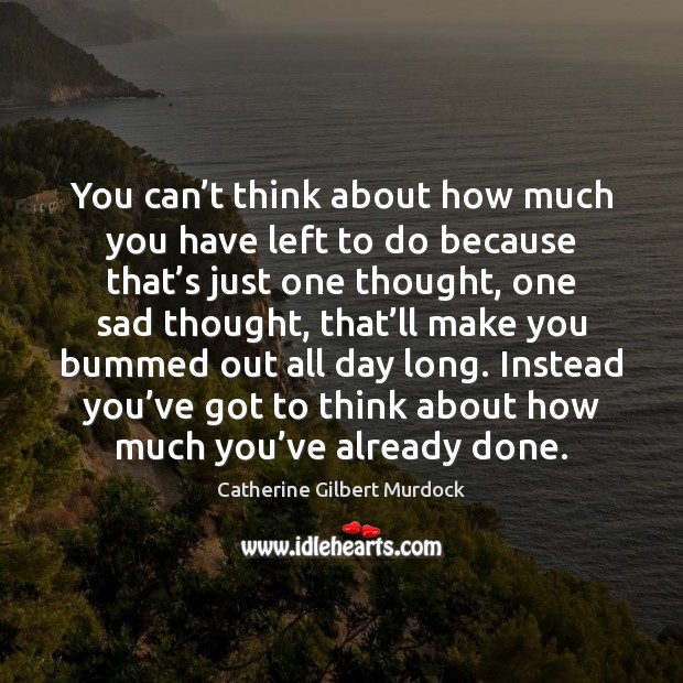 You can’t think about how much you have left to do Catherine Gilbert Murdock Picture Quote