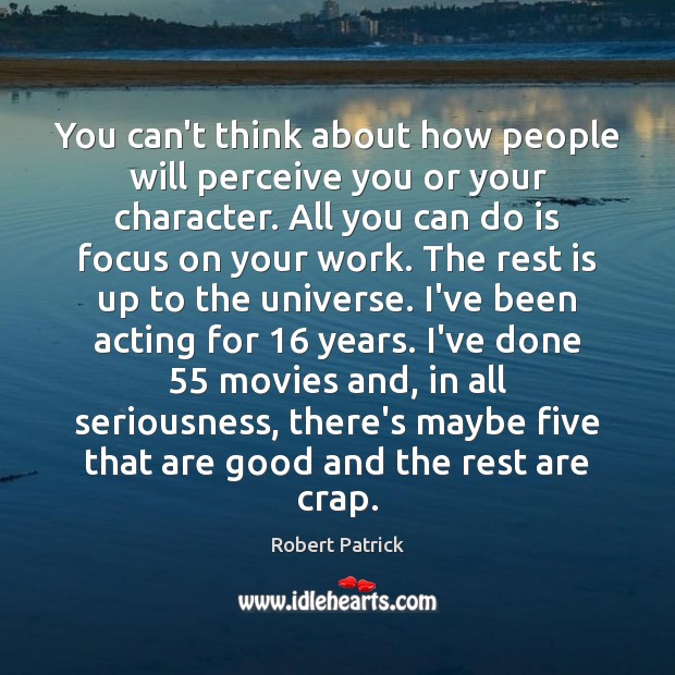 You can’t think about how people will perceive you or your character. Robert Patrick Picture Quote