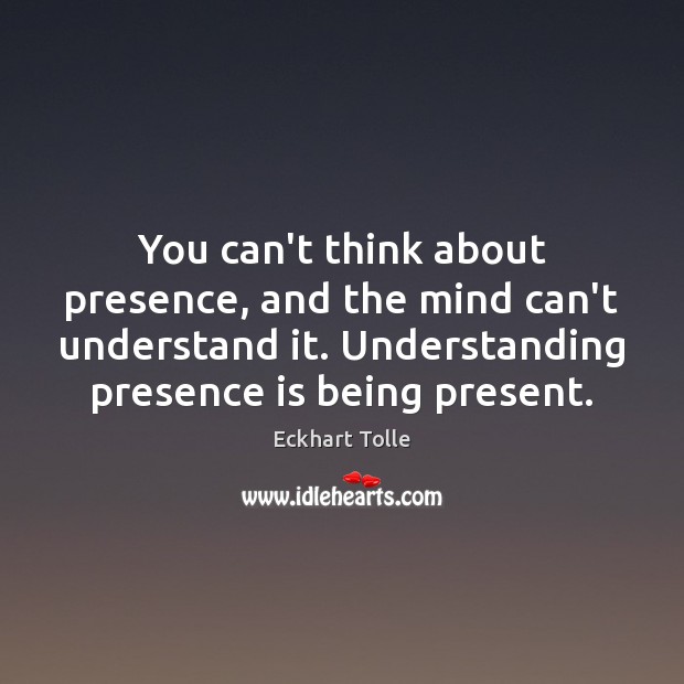 You can’t think about presence, and the mind can’t understand it. Understanding Understanding Quotes Image
