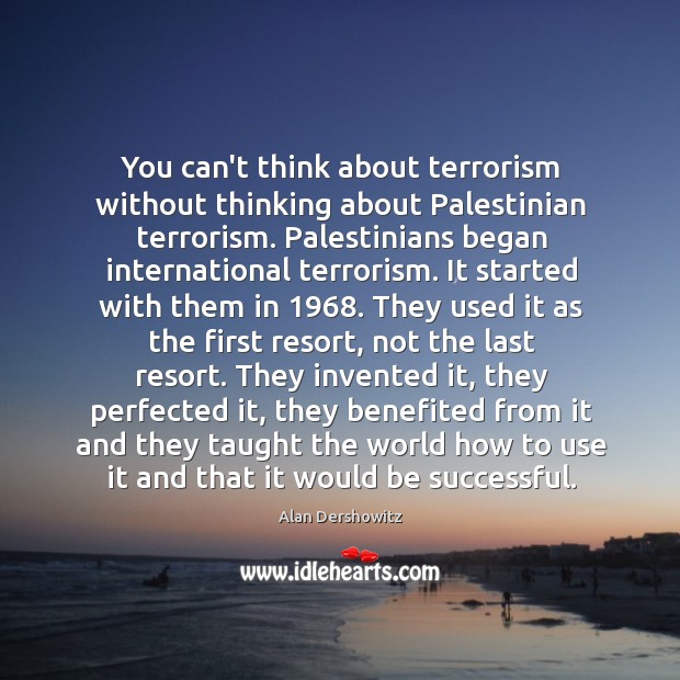 You can’t think about terrorism without thinking about Palestinian terrorism. Palestinians began Alan Dershowitz Picture Quote