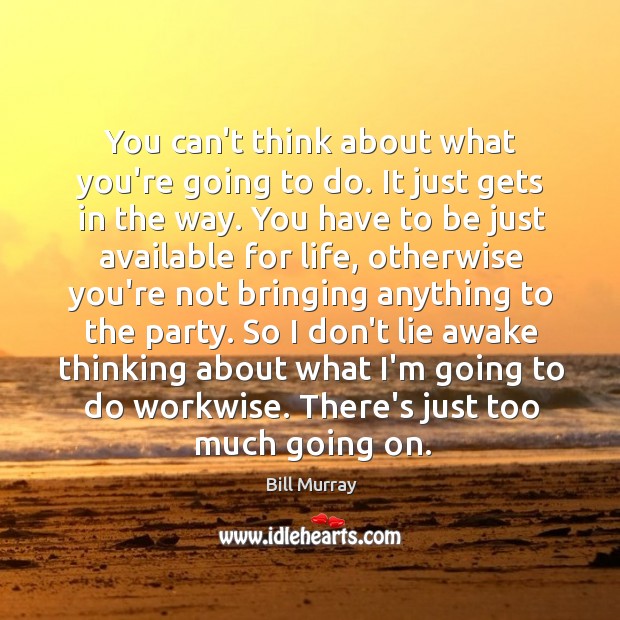 You can’t think about what you’re going to do. It just gets Bill Murray Picture Quote