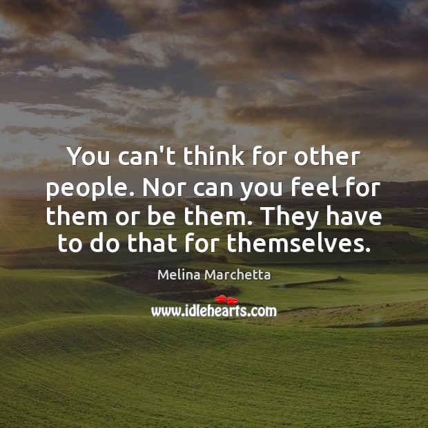 You can’t think for other people. Nor can you feel for them Melina Marchetta Picture Quote