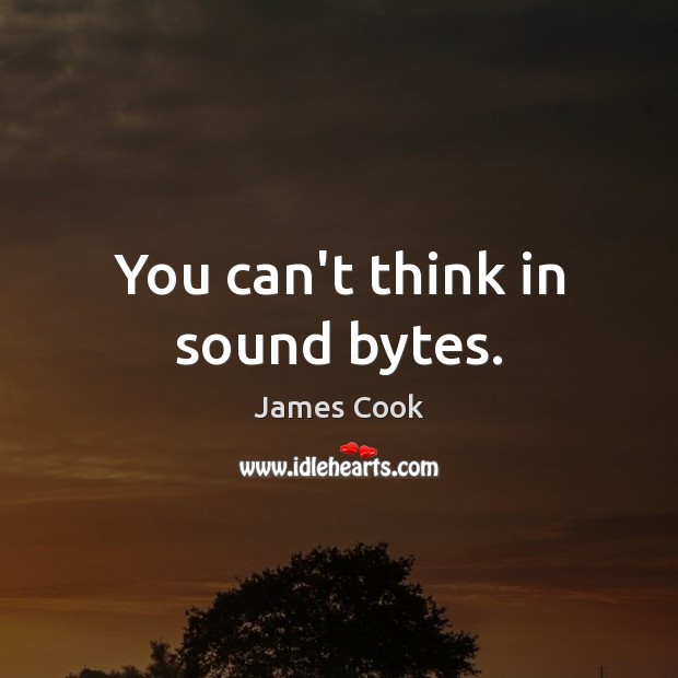 You can’t think in sound bytes. Image