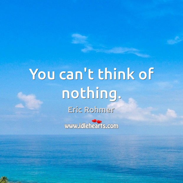 You can’t think of nothing. Eric Rohmer Picture Quote