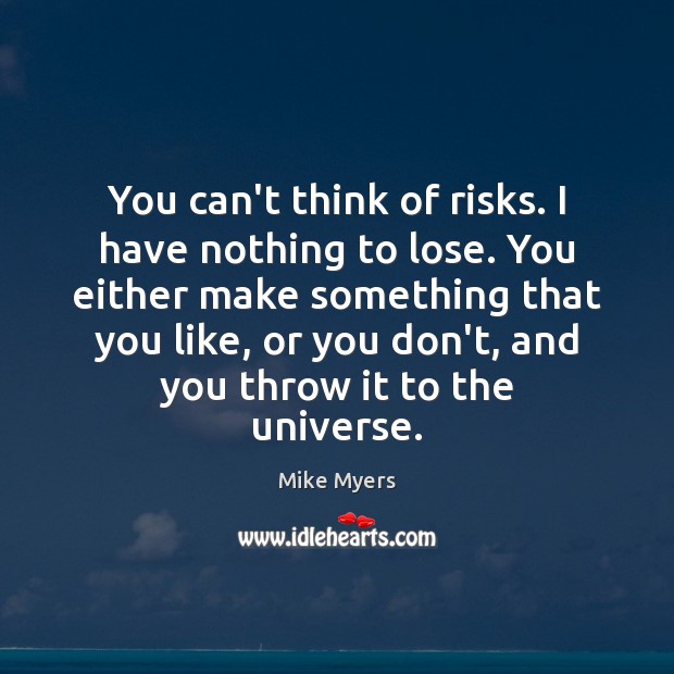 You can’t think of risks. I have nothing to lose. You either Mike Myers Picture Quote