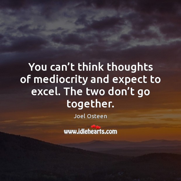 You can’t think thoughts of mediocrity and expect to excel. The two don’t go together. Joel Osteen Picture Quote