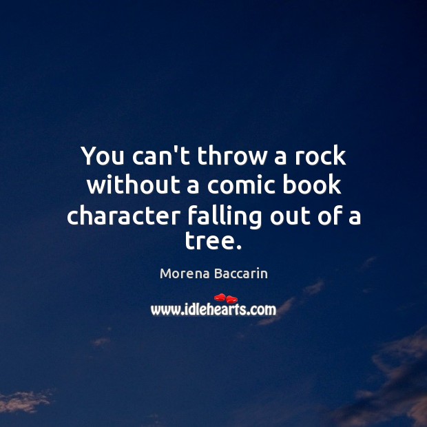 You can’t throw a rock without a comic book character falling out of a tree. Morena Baccarin Picture Quote