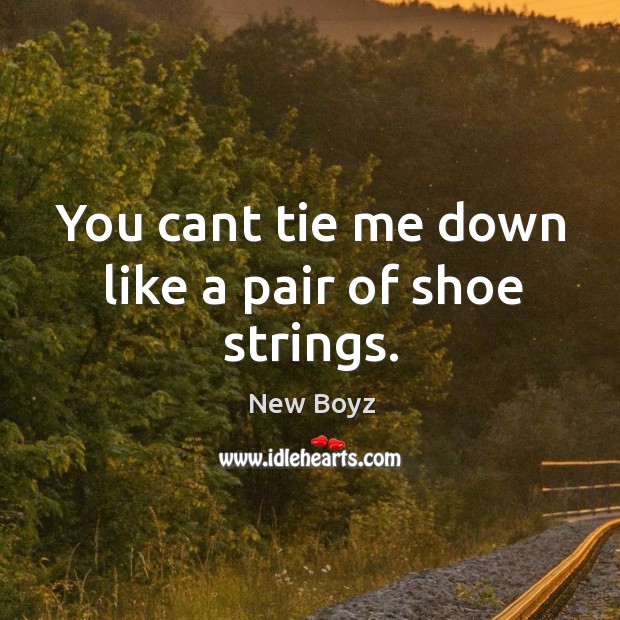 You cant tie me down like a pair of shoe strings. New Boyz Picture Quote