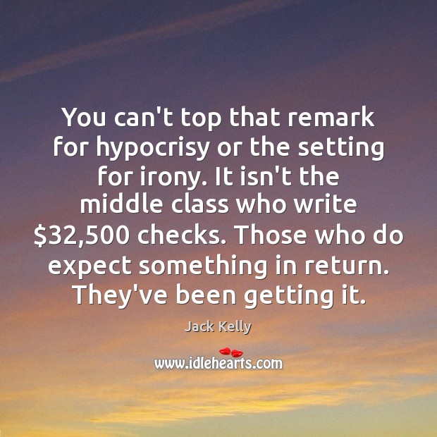 You can’t top that remark for hypocrisy or the setting for irony. Jack Kelly Picture Quote