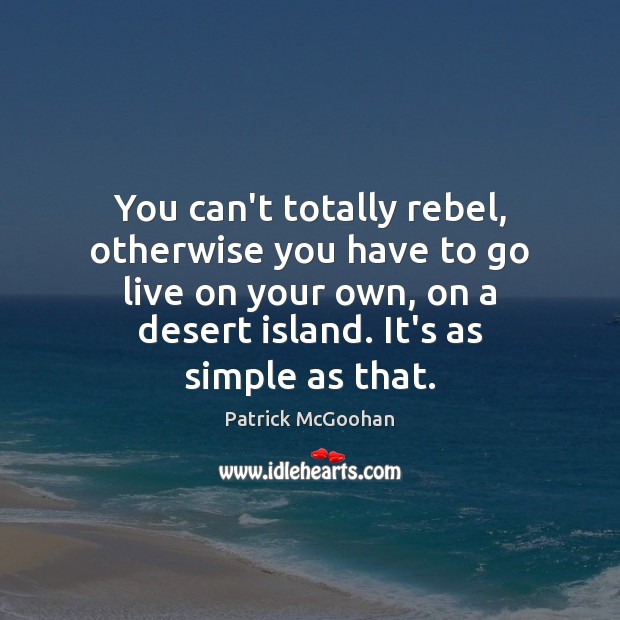 You can’t totally rebel, otherwise you have to go live on your Image