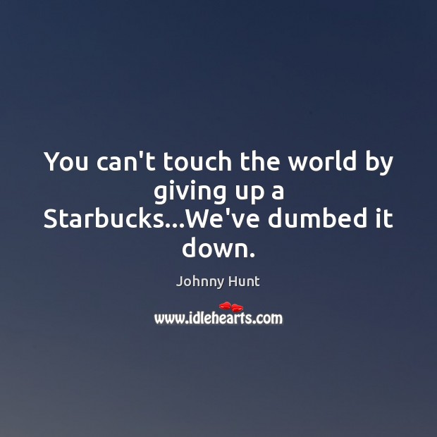 You can’t touch the world by giving up a Starbucks…We’ve dumbed it down. Image