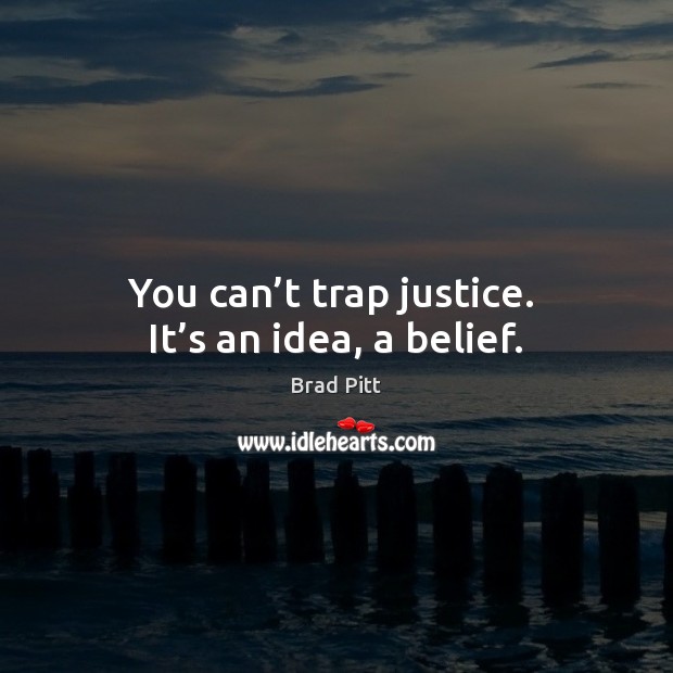 You can’t trap justice.  It’s an idea, a belief. Brad Pitt Picture Quote