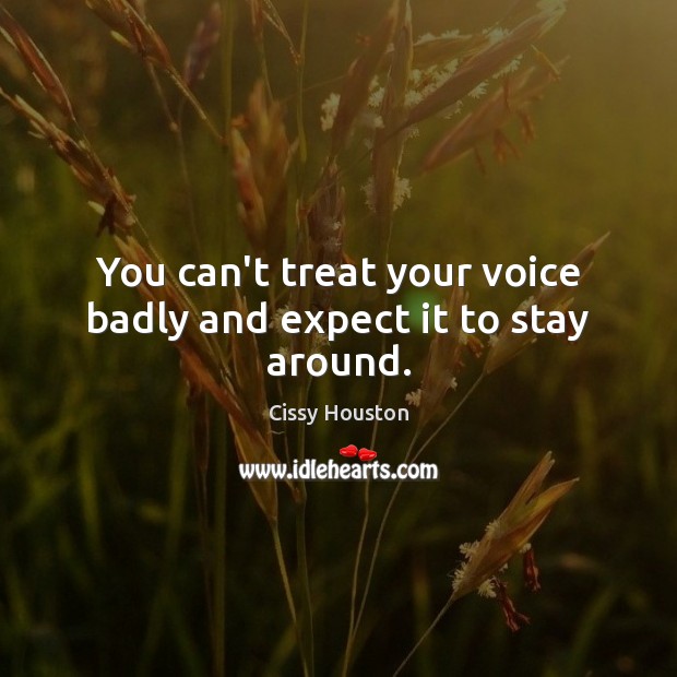 You can’t treat your voice badly and expect it to stay around. Cissy Houston Picture Quote