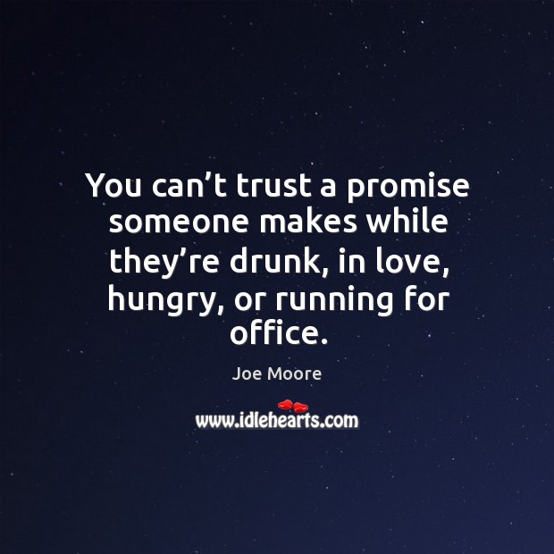 You can’t trust a promise someone makes while they’re drunk, in love, hungry, or running for office. 