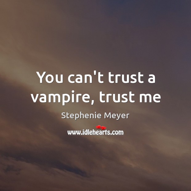 You can’t trust a vampire, trust me Stephenie Meyer Picture Quote