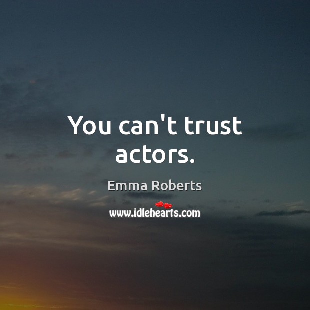 You can’t trust actors. Emma Roberts Picture Quote