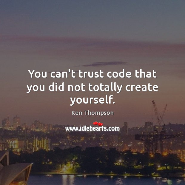 You can’t trust code that you did not totally create yourself. Ken Thompson Picture Quote