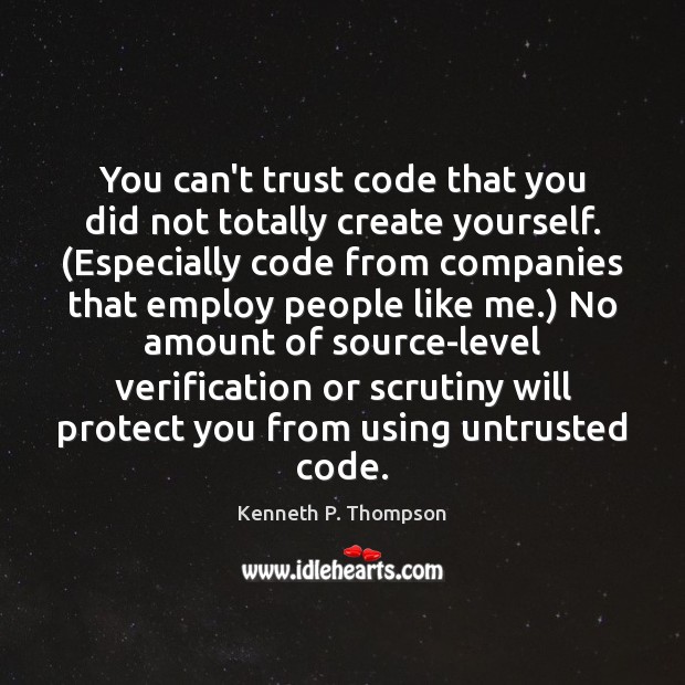 You can’t trust code that you did not totally create yourself. (Especially Kenneth P. Thompson Picture Quote