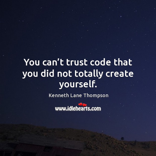 You can’t trust code that you did not totally create yourself. Kenneth Lane Thompson Picture Quote