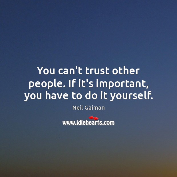 You can’t trust other people. If it’s important, you have to do it yourself. Neil Gaiman Picture Quote