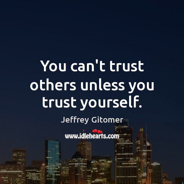 You can’t trust others unless you trust yourself. Jeffrey Gitomer Picture Quote