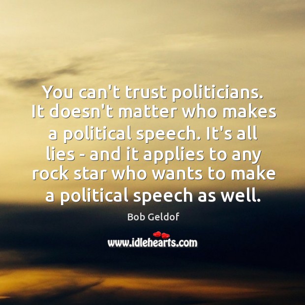You can’t trust politicians. It doesn’t matter who makes a political speech. Bob Geldof Picture Quote