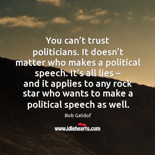 You can’t trust politicians. It doesn’t matter who makes a political speech. Bob Geldof Picture Quote