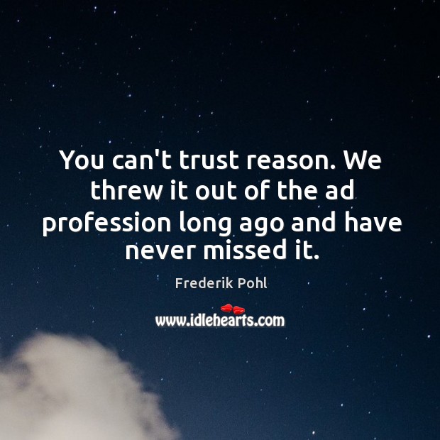 You can’t trust reason. We threw it out of the ad profession Frederik Pohl Picture Quote