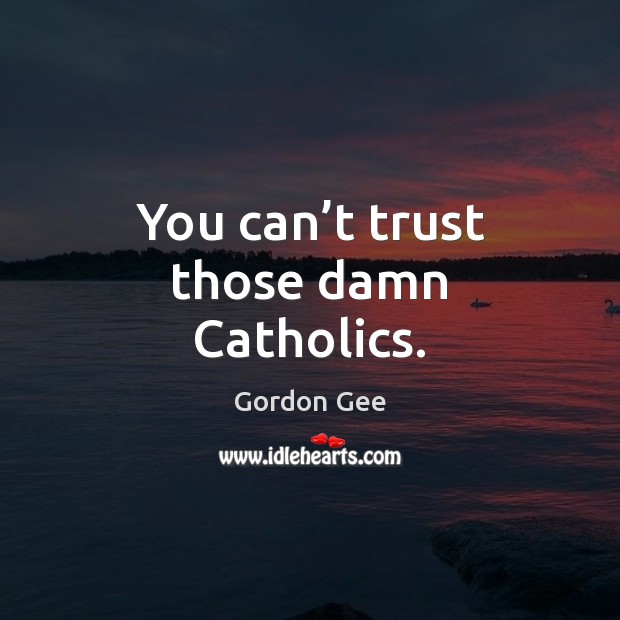 You can’t trust those damn Catholics. Gordon Gee Picture Quote