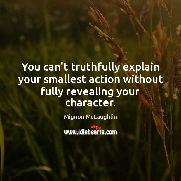 You can’t truthfully explain your smallest action without fully revealing your character. Mignon McLaughlin Picture Quote