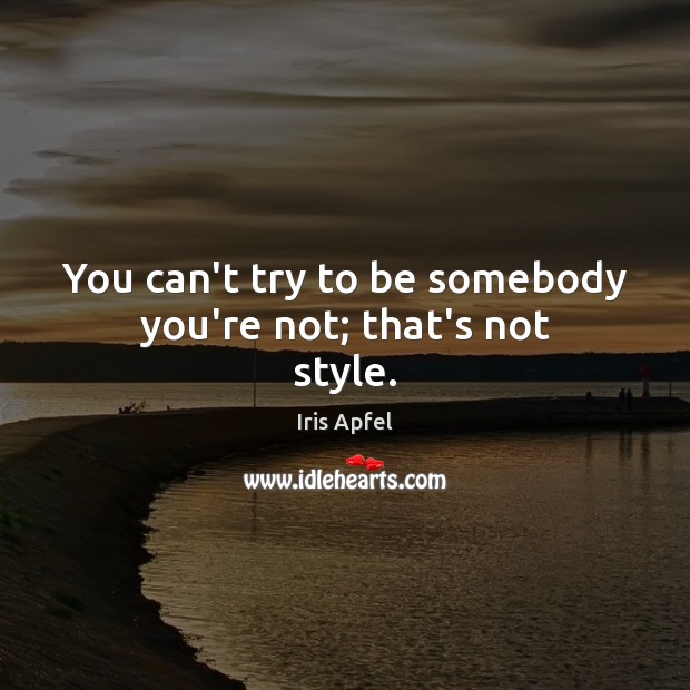 You can’t try to be somebody you’re not; that’s not style. Iris Apfel Picture Quote