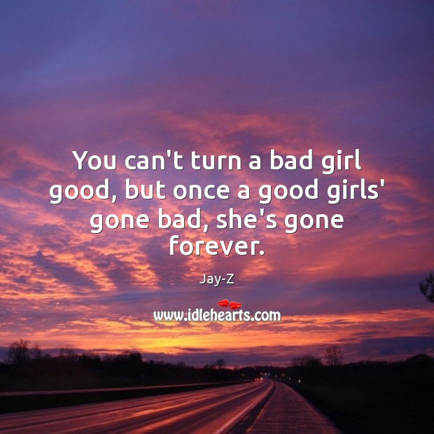 You can’t turn a bad girl good, but once a good girls’ gone bad, she’s gone forever. Jay-Z Picture Quote