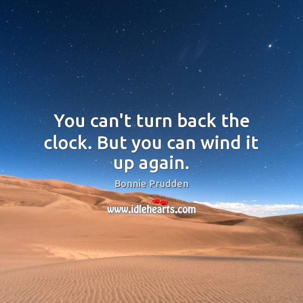 You can’t turn back the clock. But you can wind it up again. Bonnie Prudden Picture Quote