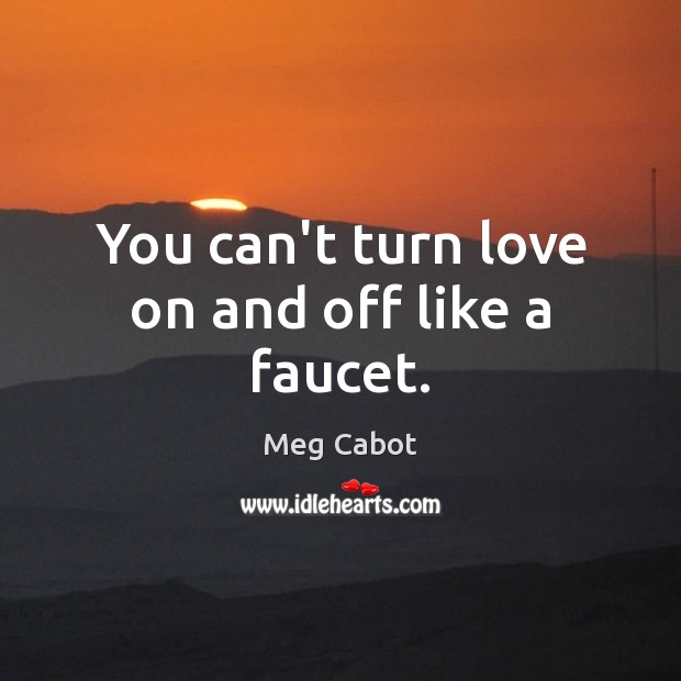 You can’t turn love on and off like a faucet. Meg Cabot Picture Quote