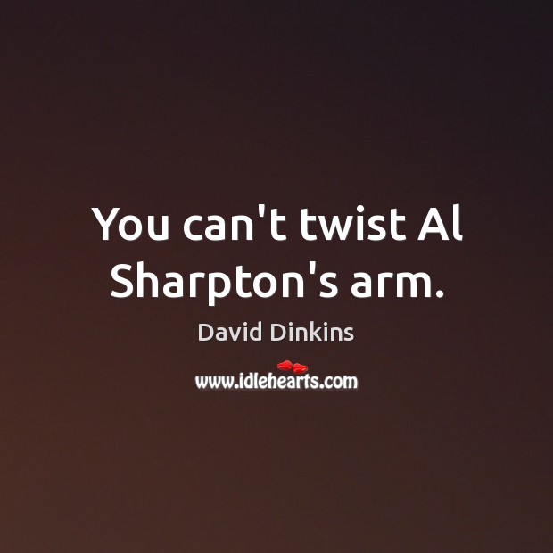 You can’t twist Al Sharpton’s arm. David Dinkins Picture Quote