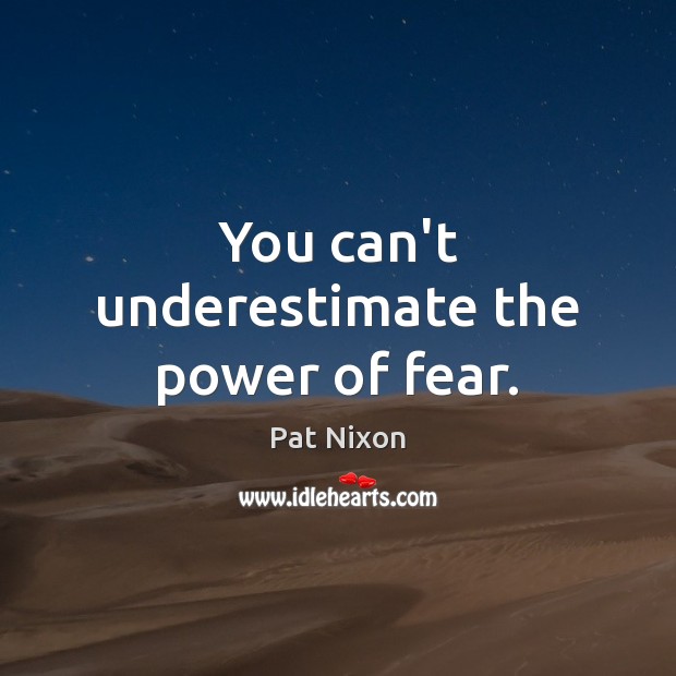You can’t underestimate the power of fear. Pat Nixon Picture Quote