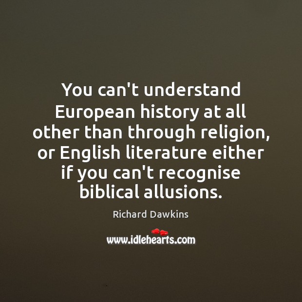 You can’t understand European history at all other than through religion, or Richard Dawkins Picture Quote