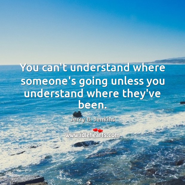 You can’t understand where someone’s going unless you understand where they’ve been. Jerry B. Jenkins Picture Quote