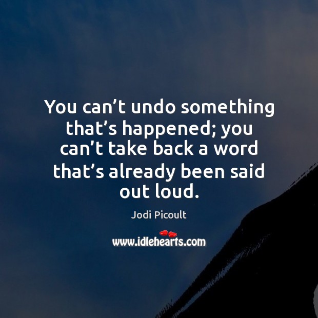 You can’t undo something that’s happened; you can’t take Jodi Picoult Picture Quote