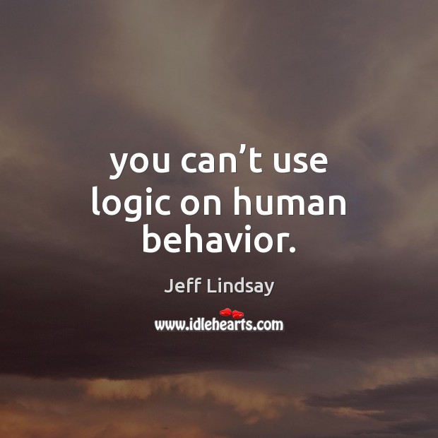 You can’t use logic on human behavior. Jeff Lindsay Picture Quote