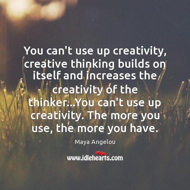You can’t use up creativity, creative thinking builds on itself and increases Image