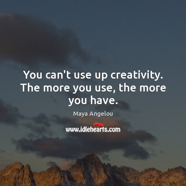 You can’t use up creativity. The more you use, the more you have. Image