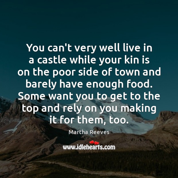 You can’t very well live in a castle while your kin is Martha Reeves Picture Quote
