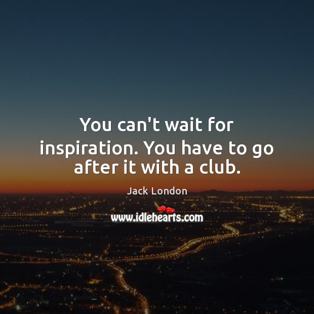 You can’t wait for inspiration. You have to go after it with a club. Jack London Picture Quote