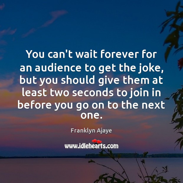 You can’t wait forever for an audience to get the joke, but Franklyn Ajaye Picture Quote