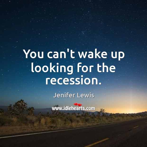 You can’t wake up looking for the recession. Jenifer Lewis Picture Quote