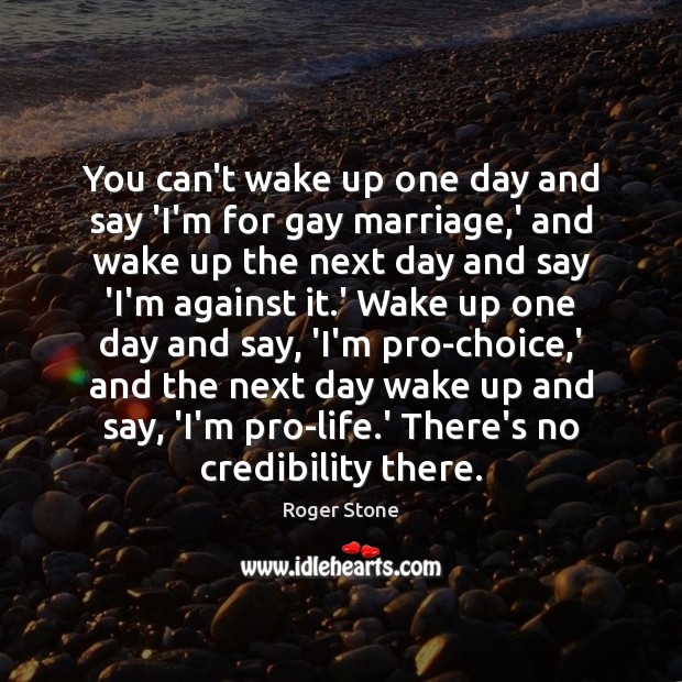 You can’t wake up one day and say ‘I’m for gay marriage, Roger Stone Picture Quote