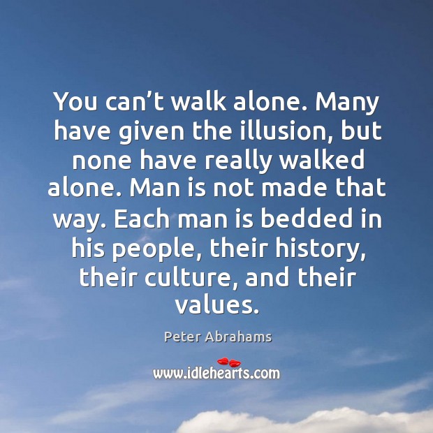 You can’t walk alone. Many have given the illusion, but none have really walked alone. Peter Abrahams Picture Quote